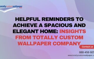 Helpful Reminders to Achieve a Spacious and Elegant Home Insights from Totally Custom Wallpaper Company 1
