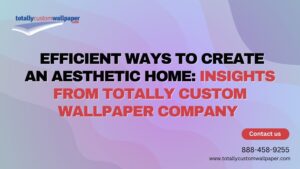 Helpful Reminders to Achieve a Spacious and Elegant Home Insights from Totally Custom Wallpaper Company 2 3